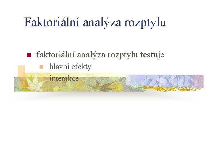 Faktoriální analýza rozptylu n faktoriální analýza rozptylu testuje n n hlavní efekty interakce 