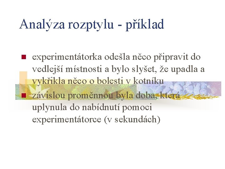 Analýza rozptylu - příklad n n experimentátorka odešla něco připravit do vedlejší místnosti a