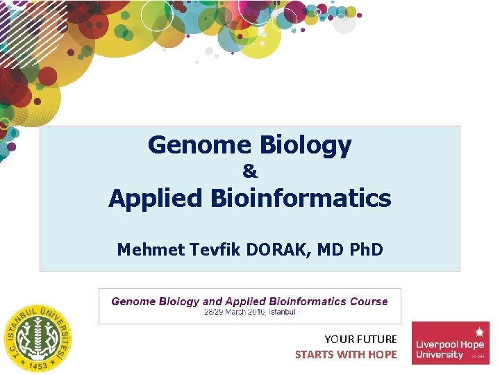 Genome Biology & Applied Bioinformatics Mehmet Tevfik DORAK, MD Ph. D YOUR FUTURE STARTS