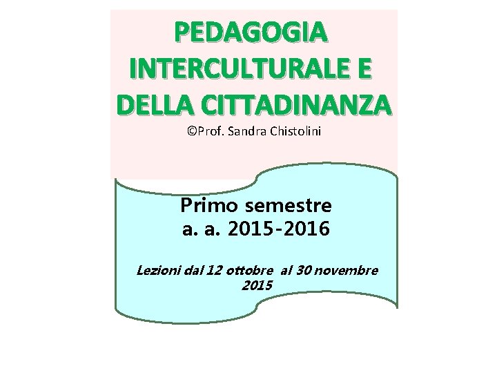 PEDAGOGIA INTERCULTURALE E DELLA CITTADINANZA ©Prof. Sandra Chistolini Primo semestre a. a. 2015 -2016