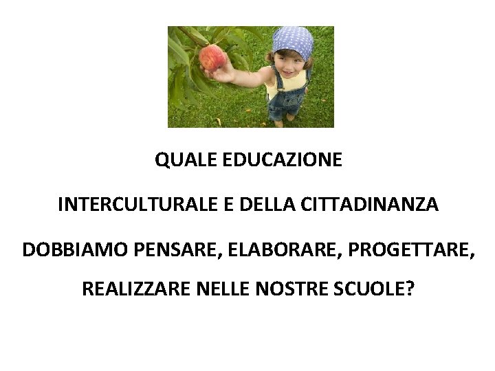 QUALE EDUCAZIONE INTERCULTURALE E DELLA CITTADINANZA DOBBIAMO PENSARE, ELABORARE, PROGETTARE, REALIZZARE NELLE NOSTRE SCUOLE?