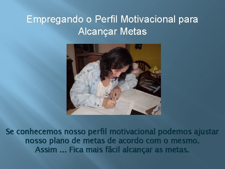 Empregando o Perfil Motivacional para Alcançar Metas Se conhecemos nosso perfil motivacional podemos ajustar