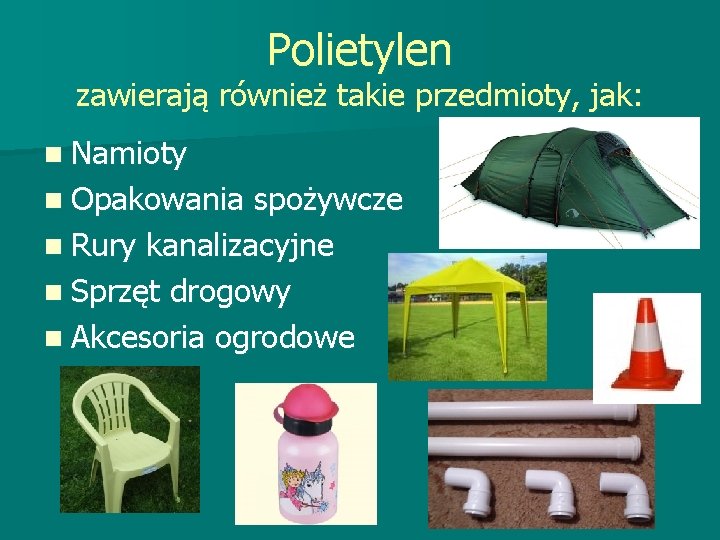 Polietylen zawierają również takie przedmioty, jak: n Namioty n Opakowania spożywcze n Rury kanalizacyjne