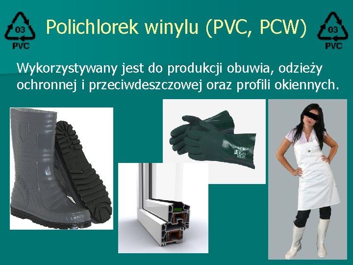 Polichlorek winylu (PVC, PCW) Wykorzystywany jest do produkcji obuwia, odzieży ochronnej i przeciwdeszczowej oraz Polichlorek winylu (PVC, PCW) Wykorzystywany jest do produkcji obuwia, odzieży ochronnej i przeciwdeszczowej oraz