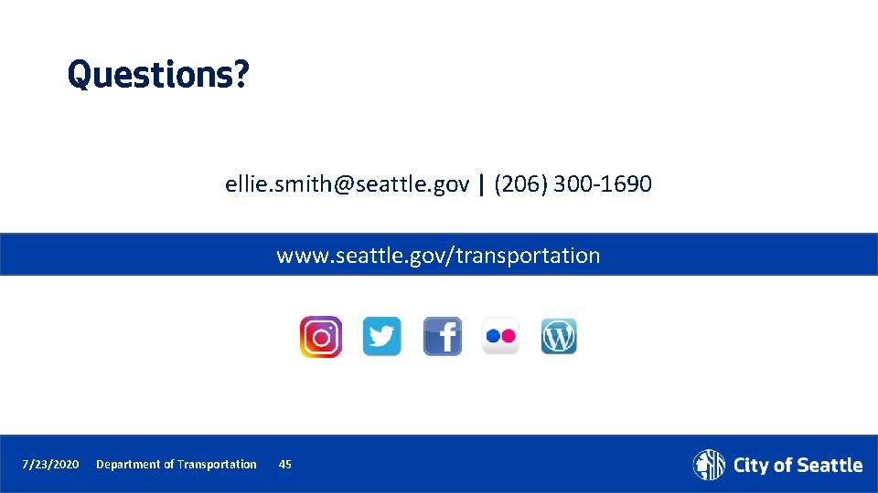 Questions? ellie. smith@seattle. gov | (206) 300 -1690 www. seattle. gov/transportation 7/23/2020 Department of