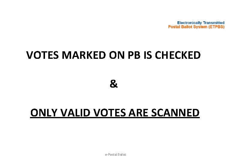 VOTES MARKED ON PB IS CHECKED & ONLY VALID VOTES ARE SCANNED e-Postal Ballot
