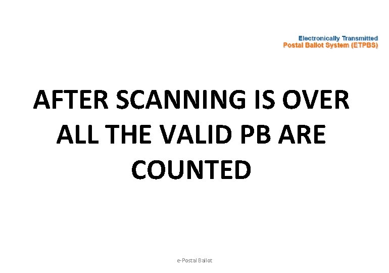 AFTER SCANNING IS OVER ALL THE VALID PB ARE COUNTED e-Postal Ballot 