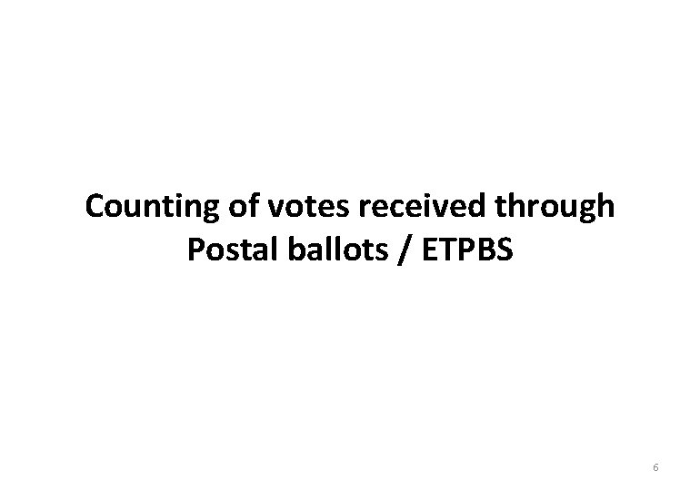 Counting of votes received through Postal ballots / ETPBS 6 