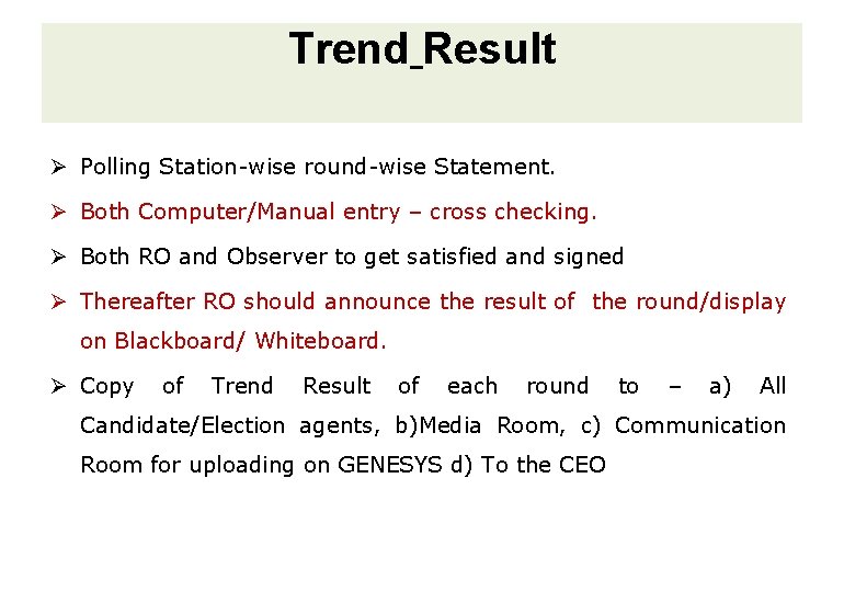 Trend Result Ø Polling Station-wise round-wise Statement. Ø Both Computer/Manual entry – cross checking.