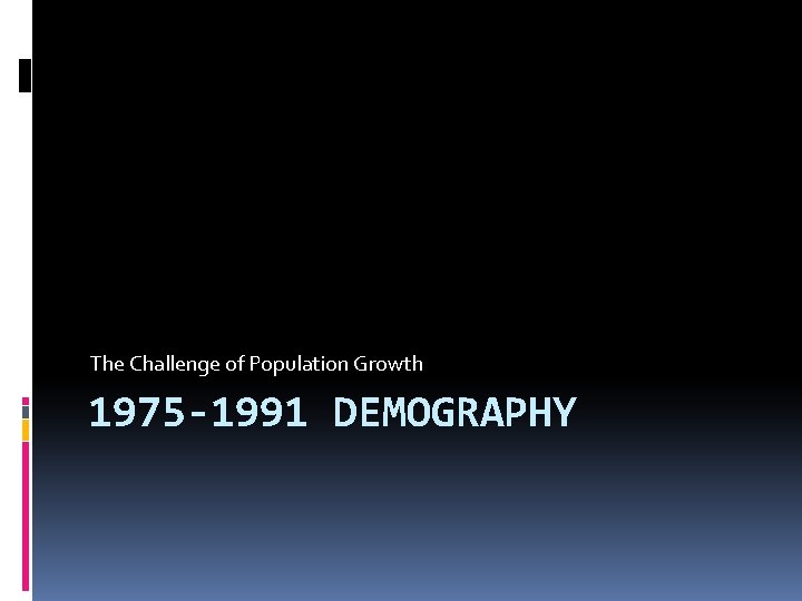 The Challenge of Population Growth 1975 -1991 DEMOGRAPHY 