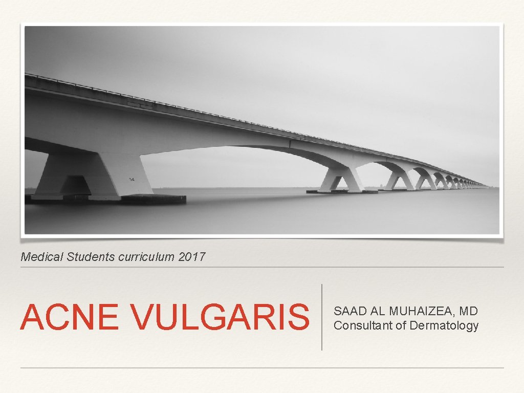 Medical Students curriculum 2017 ACNE VULGARIS SAAD AL MUHAIZEA, MD Consultant of Dermatology 