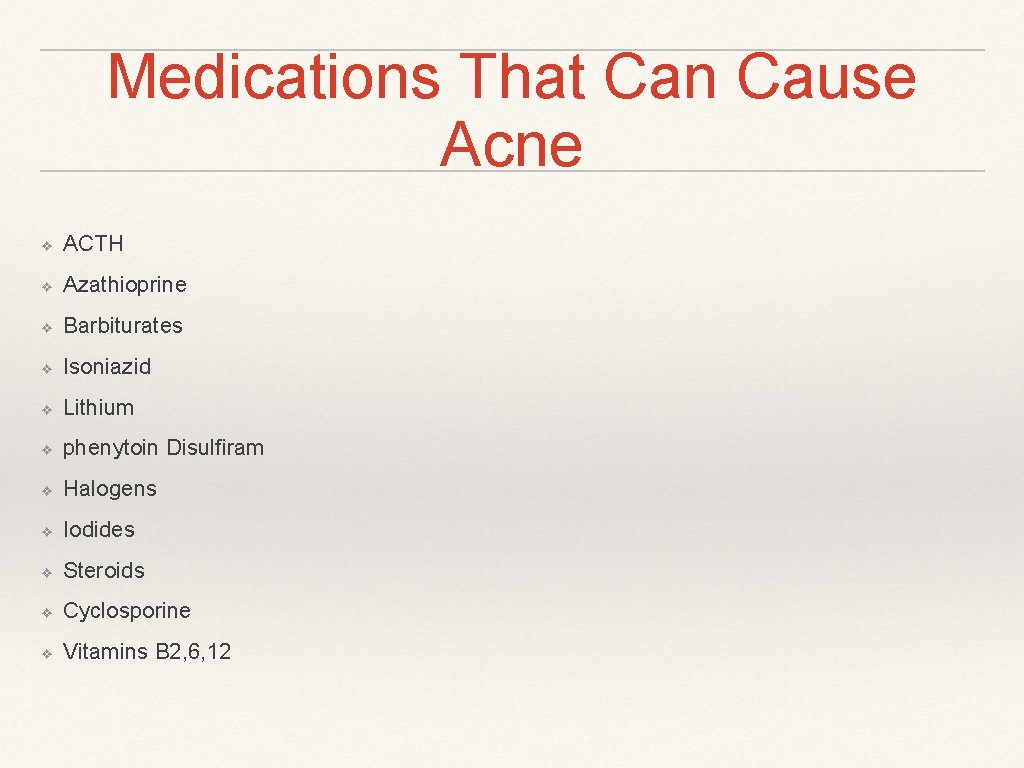 Medications That Can Cause Acne ❖ ACTH ❖ Azathioprine ❖ Barbiturates ❖ Isoniazid ❖