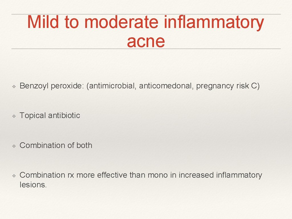 Mild to moderate inflammatory acne ❖ Benzoyl peroxide: (antimicrobial, anticomedonal, pregnancy risk C) ❖