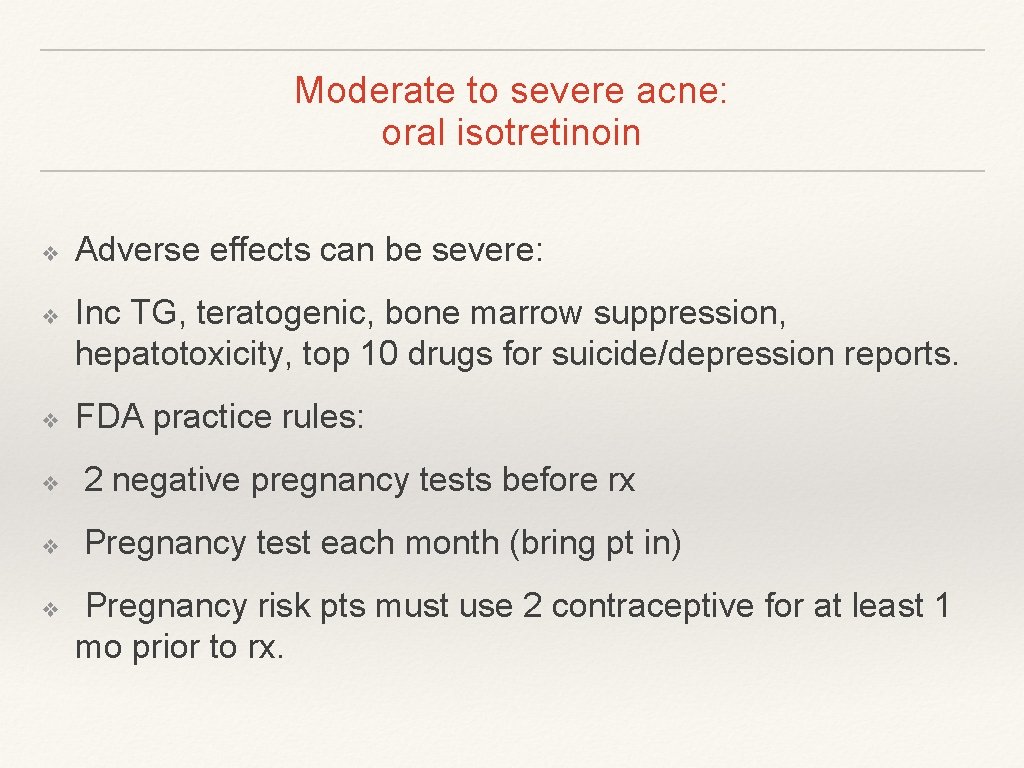 Moderate to severe acne: oral isotretinoin ❖ ❖ ❖ Adverse effects can be severe: