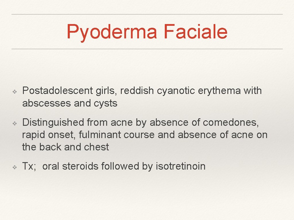 Pyoderma Faciale ❖ ❖ ❖ Postadolescent girls, reddish cyanotic erythema with abscesses and cysts