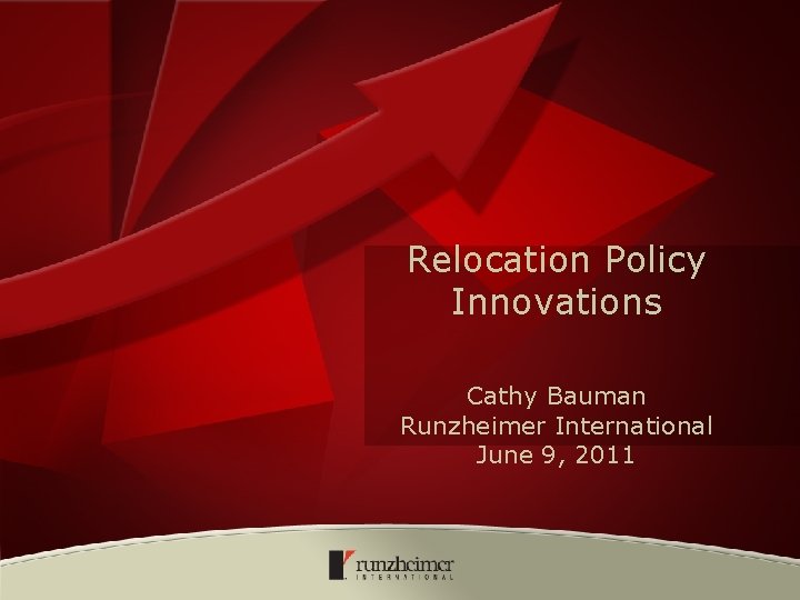 Relocation Policy Innovations Cathy Bauman Runzheimer International June 9, 2011 