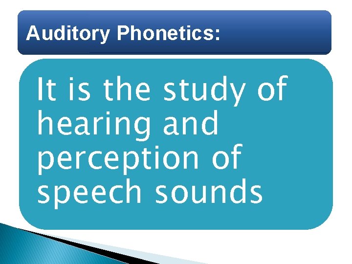 Auditory Phonetics: It is the study of hearing and perception of speech sounds 