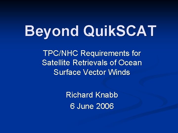 Beyond Quik. SCAT TPC/NHC Requirements for Satellite Retrievals of Ocean Surface Vector Winds Richard