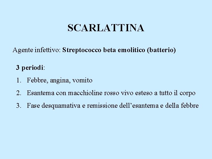 SCARLATTINA Agente infettivo: Streptococco beta emolitico (batterio) 3 periodi: 1. Febbre, angina, vomito 2.