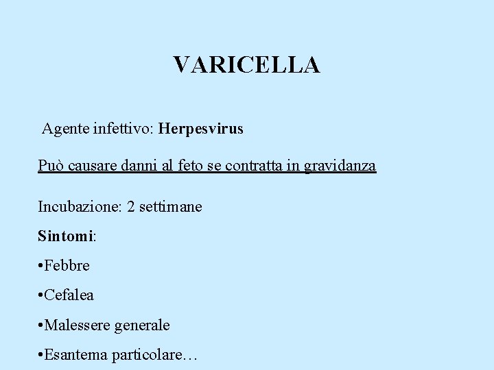 VARICELLA Agente infettivo: Herpesvirus Può causare danni al feto se contratta in gravidanza Incubazione: