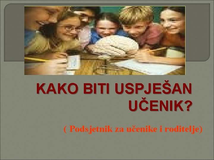 KAKO BITI USPJEŠAN UČENIK? ( Podsjetnik za učenike i roditelje) 