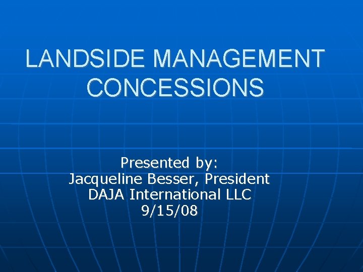 LANDSIDE MANAGEMENT CONCESSIONS Presented by: Jacqueline Besser, President DAJA International LLC 9/15/08 