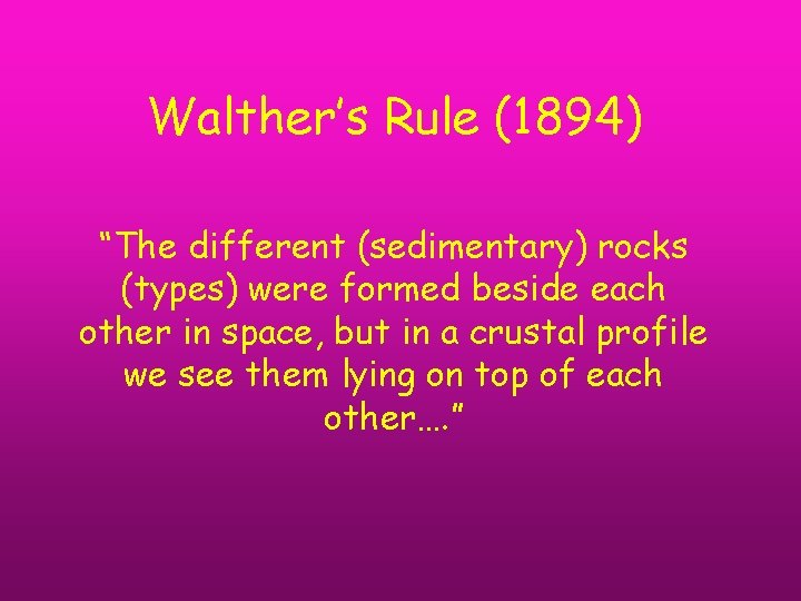 Walther’s Rule (1894) “The different (sedimentary) rocks (types) were formed beside each other in