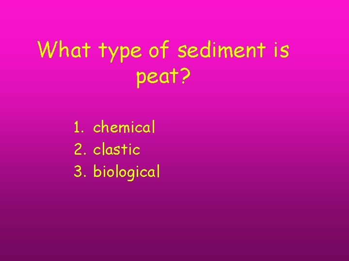 What type of sediment is peat? 1. chemical 2. clastic 3. biological 