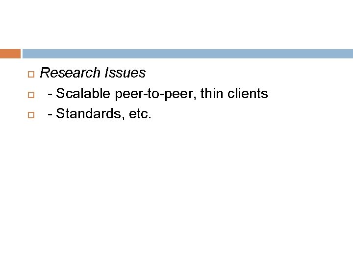  Research Issues - Scalable peer-to-peer, thin clients - Standards, etc. 