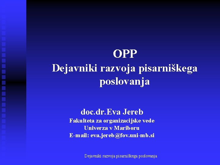 OPP Dejavniki razvoja pisarniškega poslovanja doc. dr. Eva Jereb Fakulteta za organizacijske vede Univerza