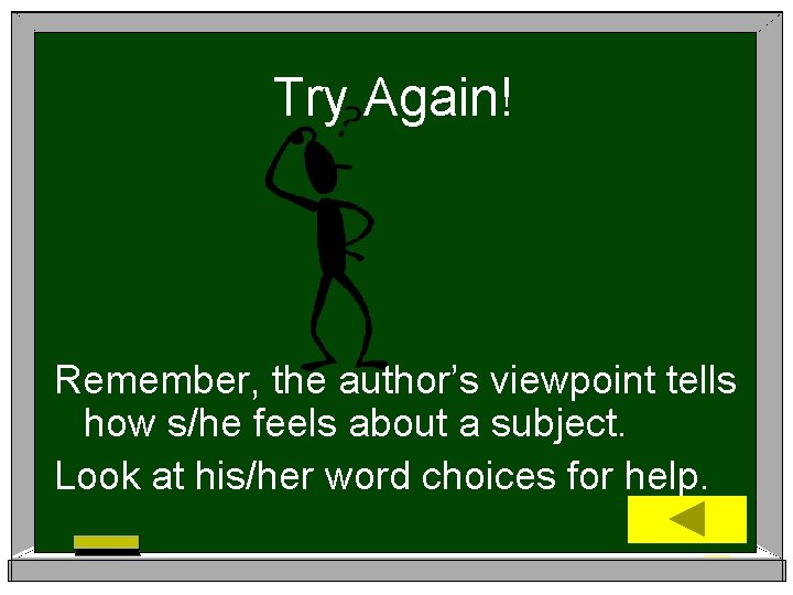 Try Again! Remember, the author’s viewpoint tells how s/he feels about a subject. Look