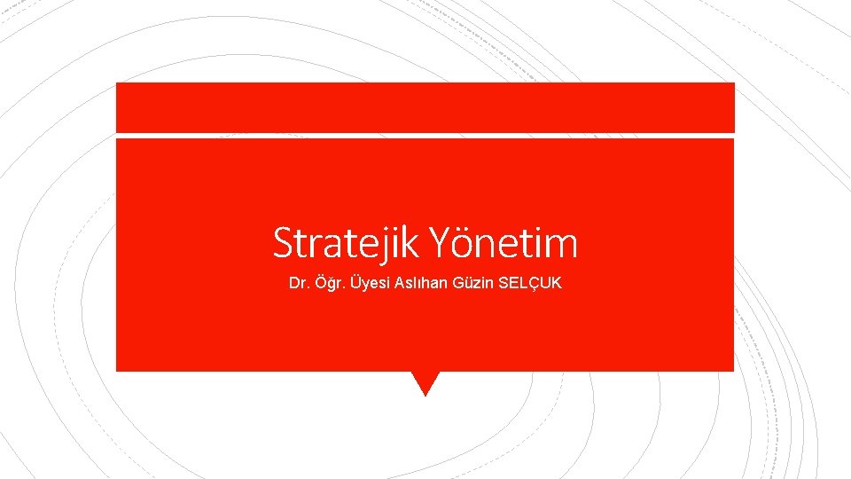 Stratejik Yönetim Dr. Öğr. Üyesi Aslıhan Güzin SELÇUK 