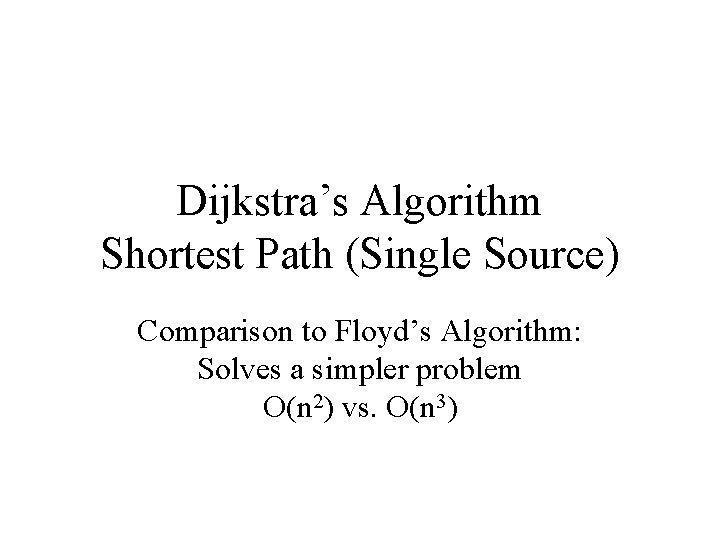 Dijkstra’s Algorithm Shortest Path (Single Source) Comparison to Floyd’s Algorithm: Solves a simpler problem