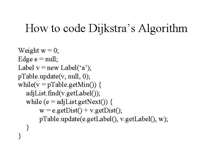 How to code Dijkstra’s Algorithm Weight w = 0; Edge e = null; Label