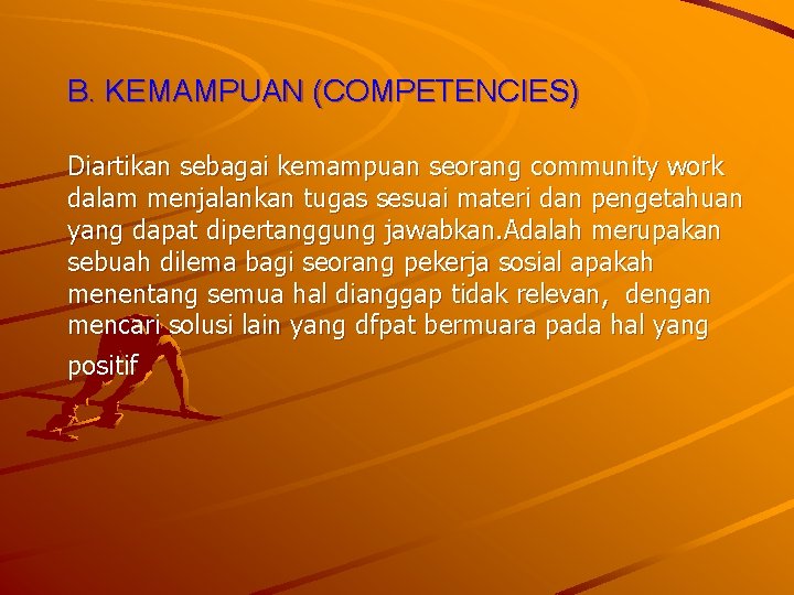 B. KEMAMPUAN (COMPETENCIES) Diartikan sebagai kemampuan seorang community work dalam menjalankan tugas sesuai materi
