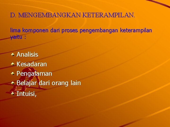 D. MENGEMBANGKAN KETERAMPILAN. lima komponen dari proses pengembangan keterampilan yaitu : Analisis Kesadaran Pengalaman