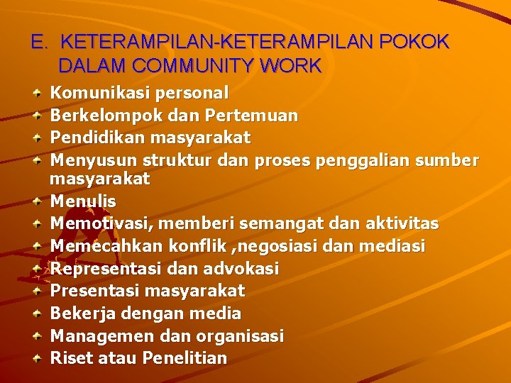 E. KETERAMPILAN-KETERAMPILAN POKOK DALAM COMMUNITY WORK Komunikasi personal Berkelompok dan Pertemuan Pendidikan masyarakat Menyusun