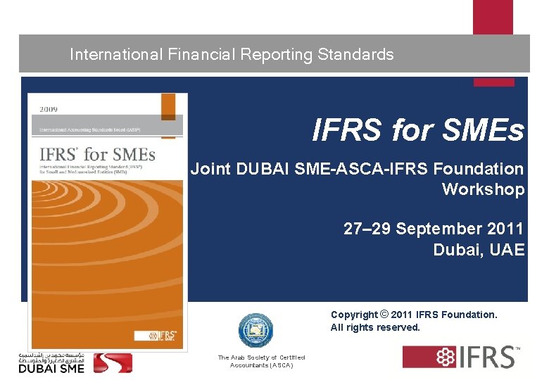  International Financial Reporting Standards 1 IFRS for SMEs Joint DUBAI SME-ASCA-IFRS Foundation Workshop