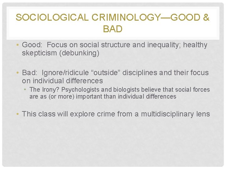 SOCIOLOGICAL CRIMINOLOGY—GOOD & BAD • Good: Focus on social structure and inequality; healthy skepticism