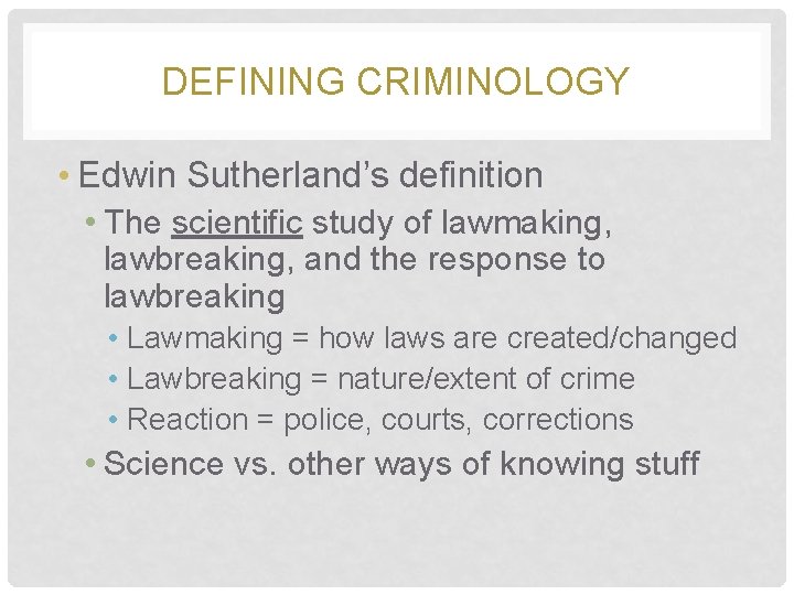 DEFINING CRIMINOLOGY • Edwin Sutherland’s definition • The scientific study of lawmaking, lawbreaking, and