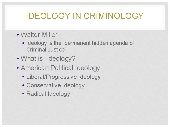 IDEOLOGY IN CRIMINOLOGY • Walter Miller • Ideology is the “permanent hidden agenda of