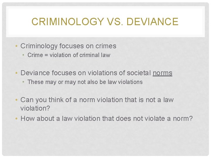 CRIMINOLOGY VS. DEVIANCE • Criminology focuses on crimes • Crime = violation of criminal
