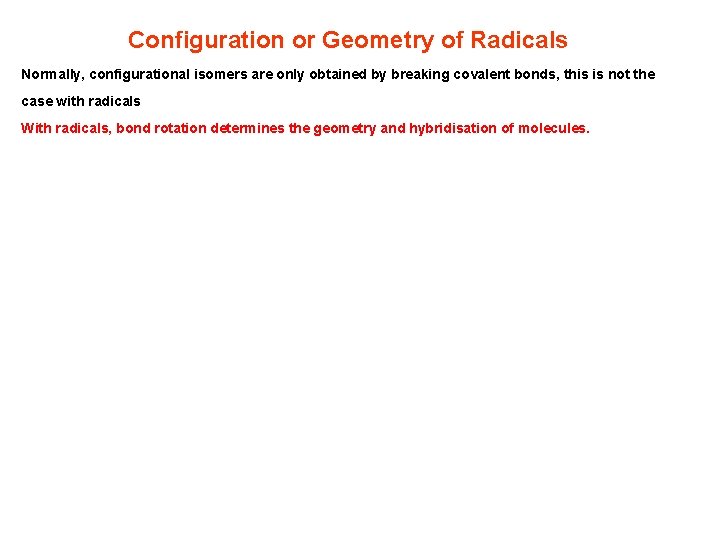 Configuration or Geometry of Radicals Normally, configurational isomers are only obtained by breaking covalent Configuration or Geometry of Radicals Normally, configurational isomers are only obtained by breaking covalent