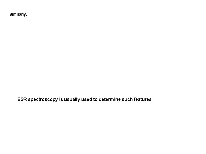 Similarly, ESR spectroscopy is usually used to determine such features Similarly, ESR spectroscopy is usually used to determine such features