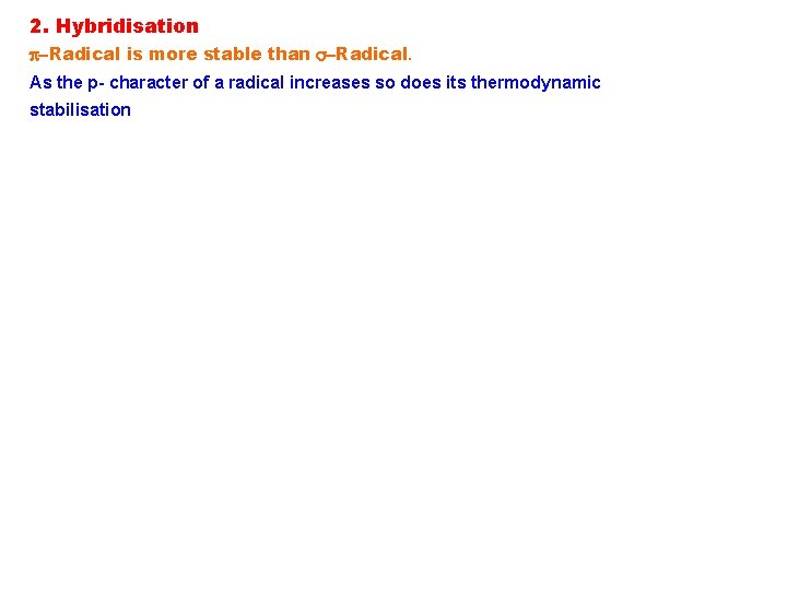 2. Hybridisation p-Radical is more stable than s-Radical. As the p- character of a 2. Hybridisation p-Radical is more stable than s-Radical. As the p- character of a