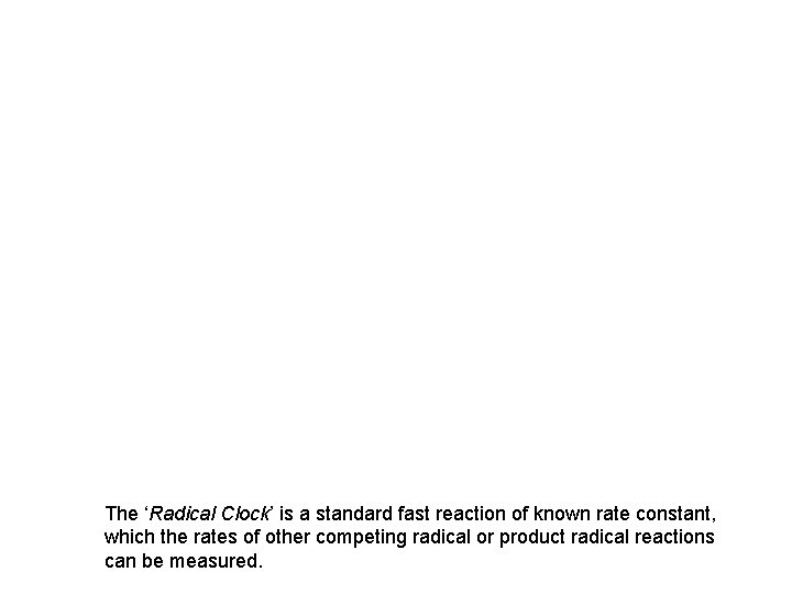 The ‘Radical Clock’ is a standard fast reaction of known rate constant, which the The ‘Radical Clock’ is a standard fast reaction of known rate constant, which the