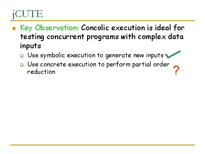 j. CUTE n Key Observation: Concolic execution is ideal for testing concurrent programs with