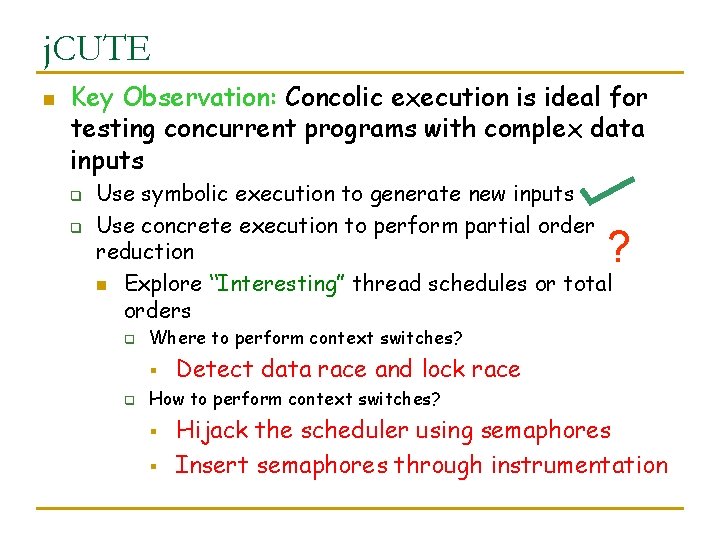 j. CUTE n Key Observation: Concolic execution is ideal for testing concurrent programs with