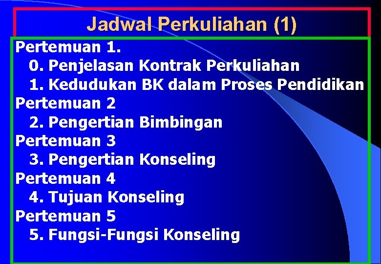 Jadwal Perkuliahan (1) Pertemuan 1. 0. Penjelasan Kontrak Perkuliahan 1. Kedudukan BK dalam Proses