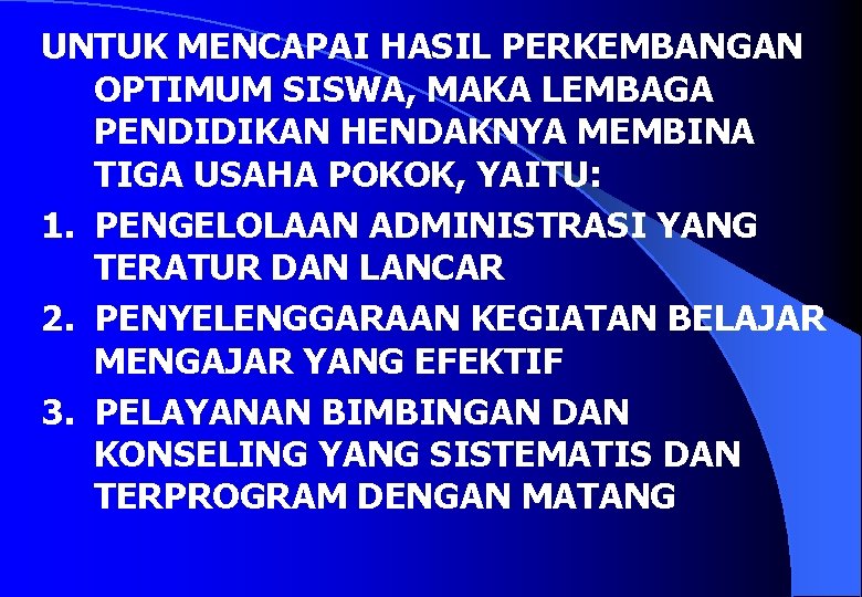 UNTUK MENCAPAI HASIL PERKEMBANGAN OPTIMUM SISWA, MAKA LEMBAGA PENDIDIKAN HENDAKNYA MEMBINA TIGA USAHA POKOK,